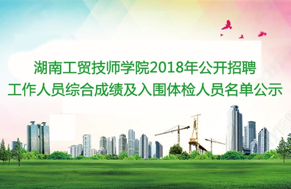 湖南工贸技师学院2018年公开招聘工作人员综合成绩及入围体检人员名单公示