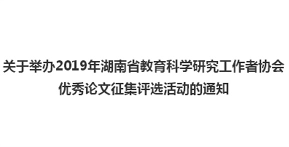 关于举办2019年湖南省教育科学研究工作者协会优秀论文征集评选活动的通知