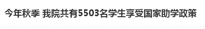 今年秋季 我院共有5503名学生享受国家助学政策